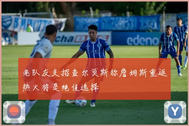 老队友支招查尔莫斯称詹姆斯重返热火将是绝佳选择