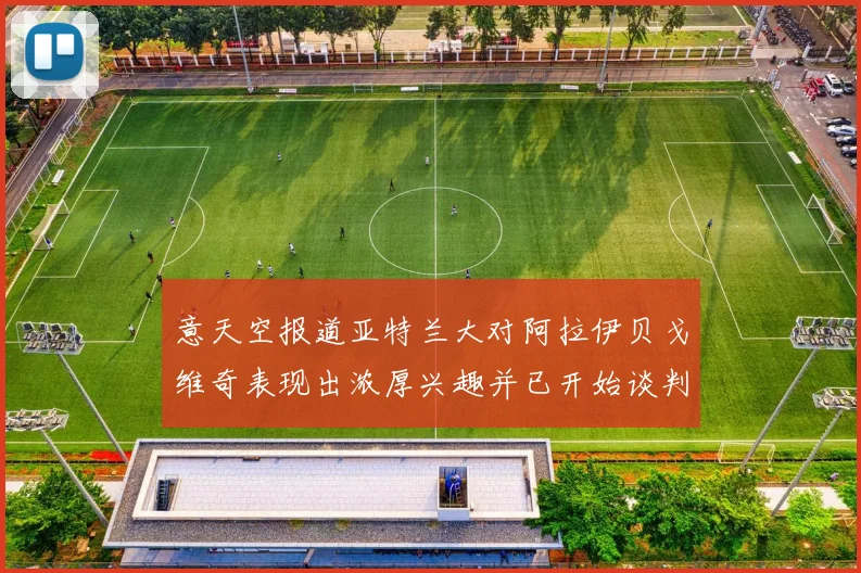 意天空报道亚特兰大对阿拉伊贝戈维奇表现出浓厚兴趣并已开始谈判