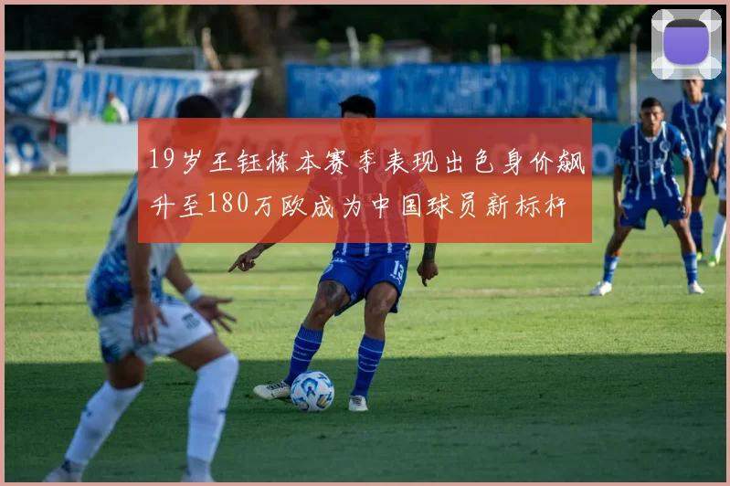 19岁王钰栋本赛季表现出色身价飙升至180万欧成为中国球员新标杆