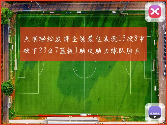 杰明轻松发挥全场最佳表现15投8中砍下23分7篮板1助攻助力球队胜利