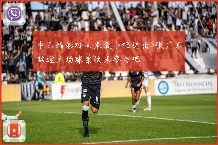 中乙精彩对决来袭小吧送出5张广东铭途主场球票快来参与吧